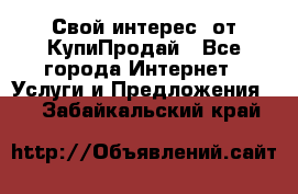 «Свой интерес» от КупиПродай - Все города Интернет » Услуги и Предложения   . Забайкальский край